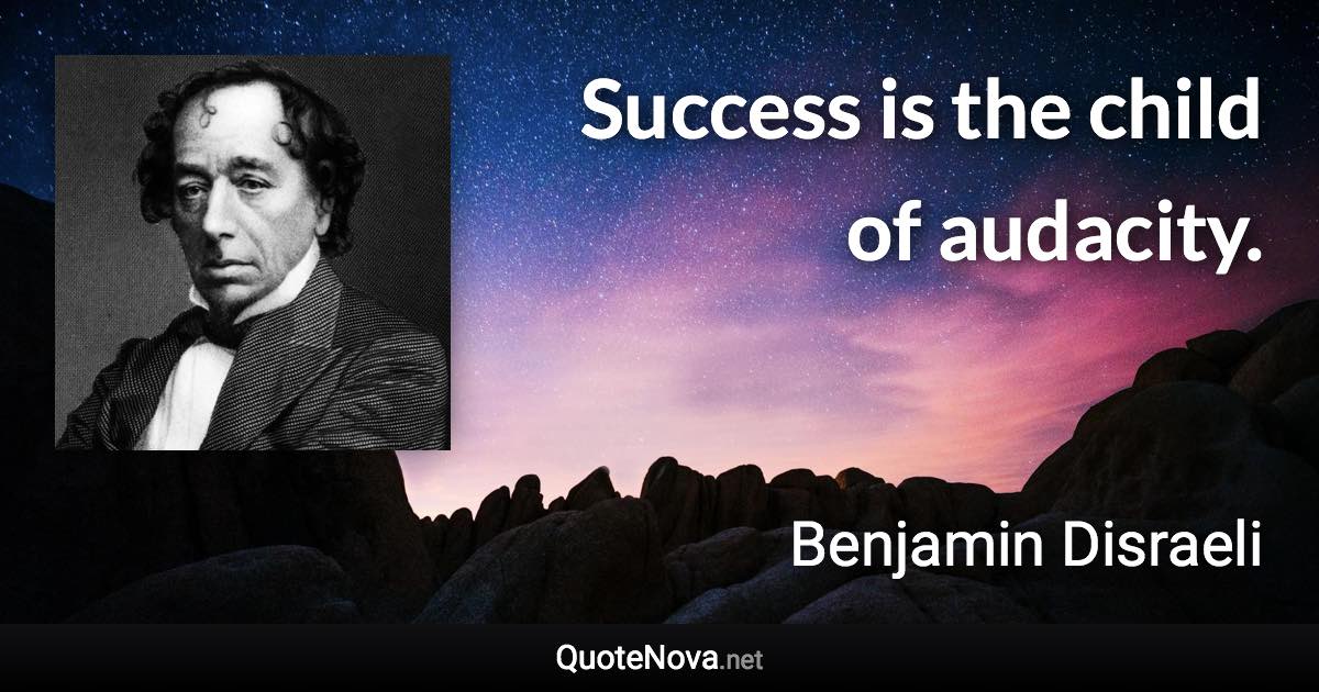 Success is the child of audacity. - Benjamin Disraeli quote