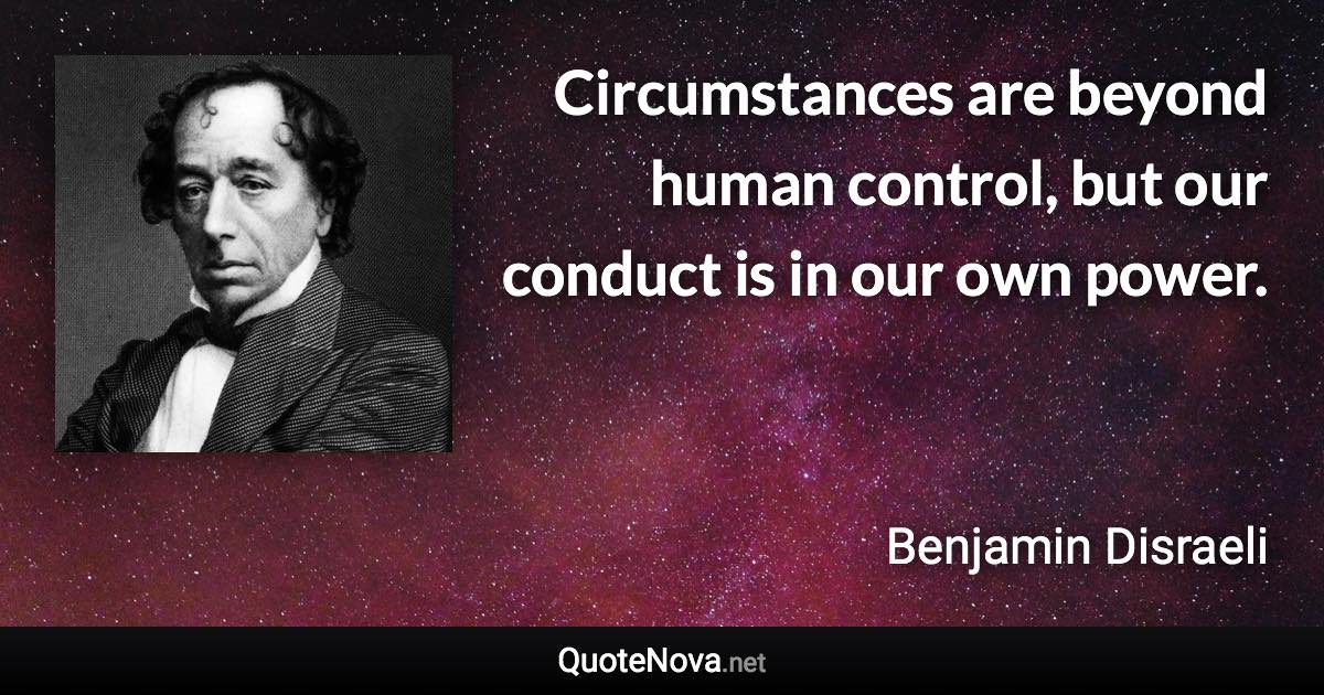 Circumstances are beyond human control, but our conduct is in our own power. - Benjamin Disraeli quote