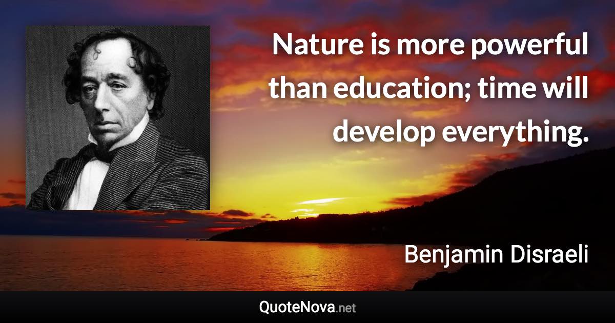 Nature is more powerful than education; time will develop everything. - Benjamin Disraeli quote