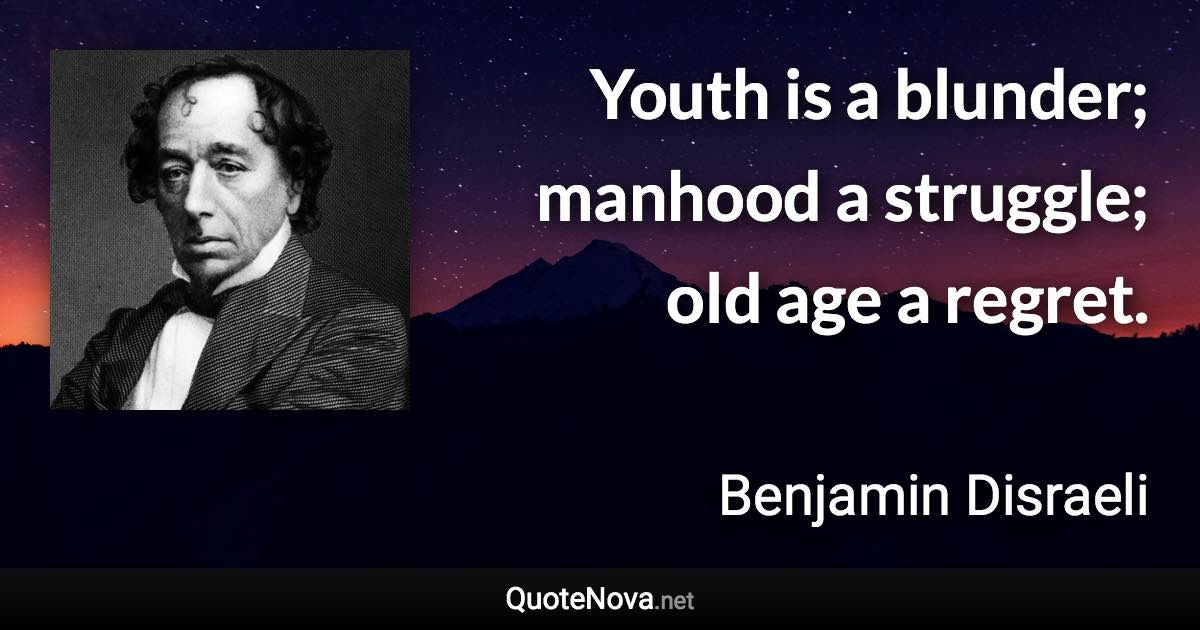 Youth is a blunder; manhood a struggle; old age a regret. - Benjamin Disraeli quote