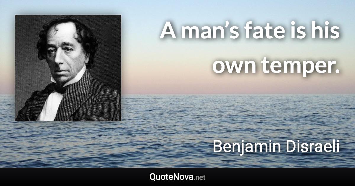 A man’s fate is his own temper. - Benjamin Disraeli quote