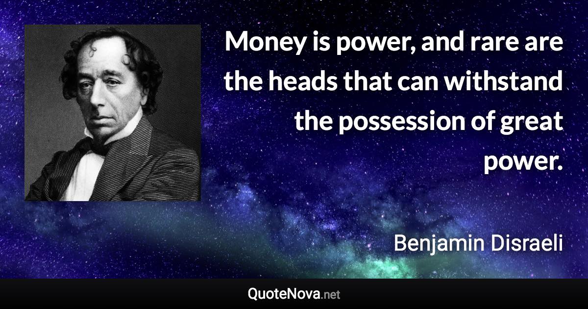 Money is power, and rare are the heads that can withstand the possession of great power. - Benjamin Disraeli quote