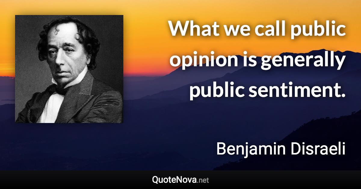 What we call public opinion is generally public sentiment. - Benjamin Disraeli quote