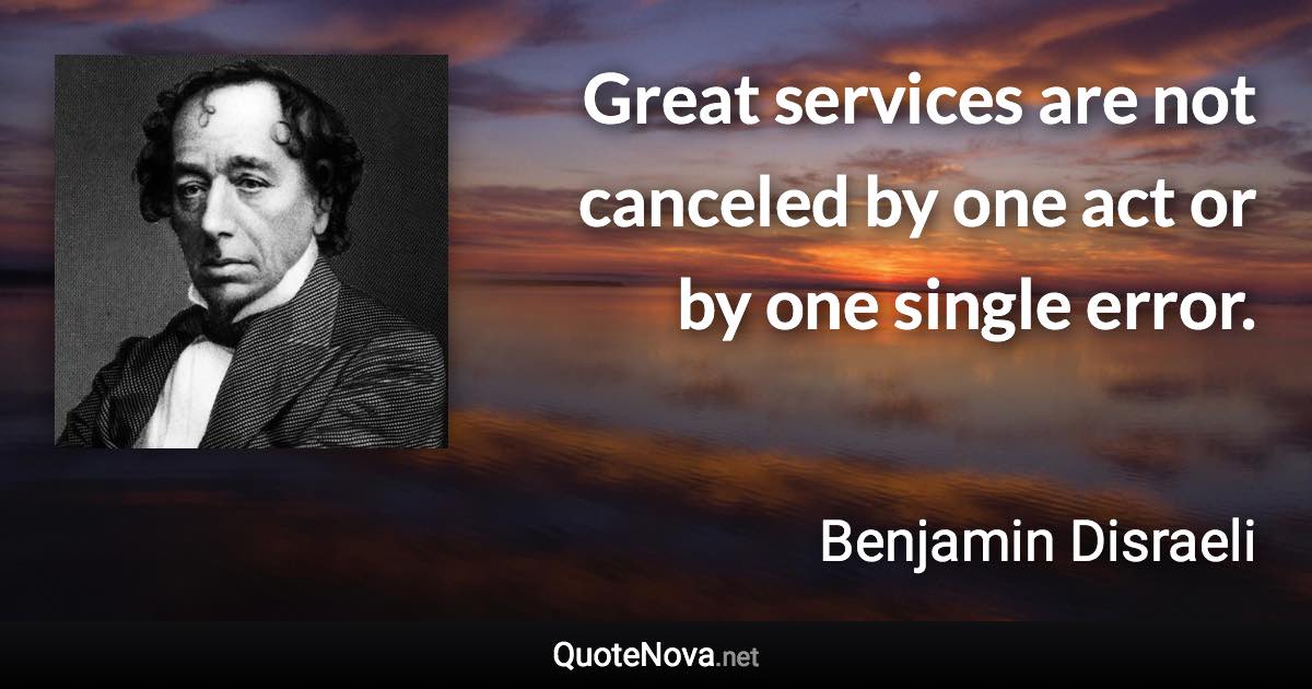 Great services are not canceled by one act or by one single error. - Benjamin Disraeli quote