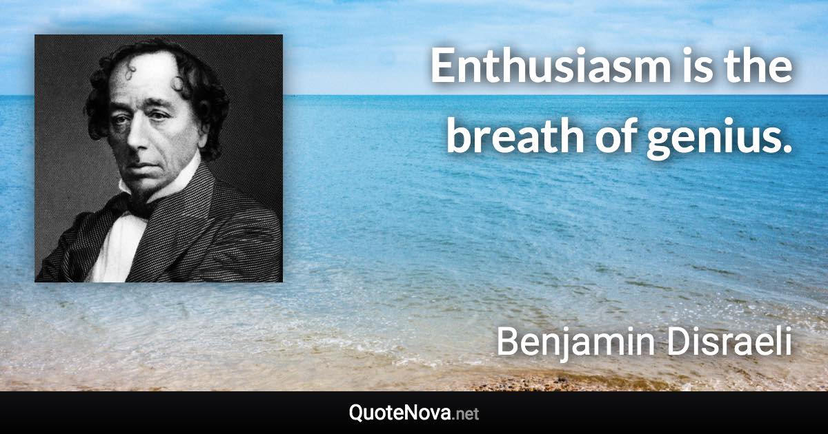 Enthusiasm is the breath of genius. - Benjamin Disraeli quote