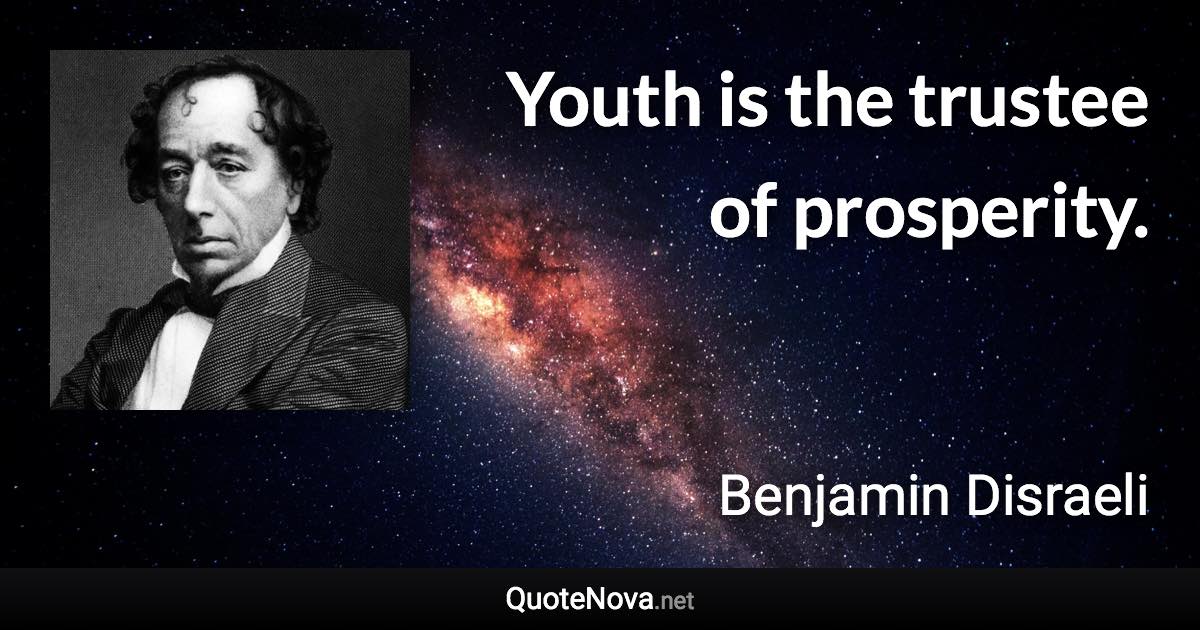 Youth is the trustee of prosperity. - Benjamin Disraeli quote