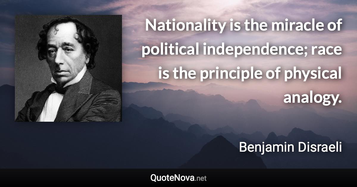 Nationality is the miracle of political independence; race is the principle of physical analogy. - Benjamin Disraeli quote