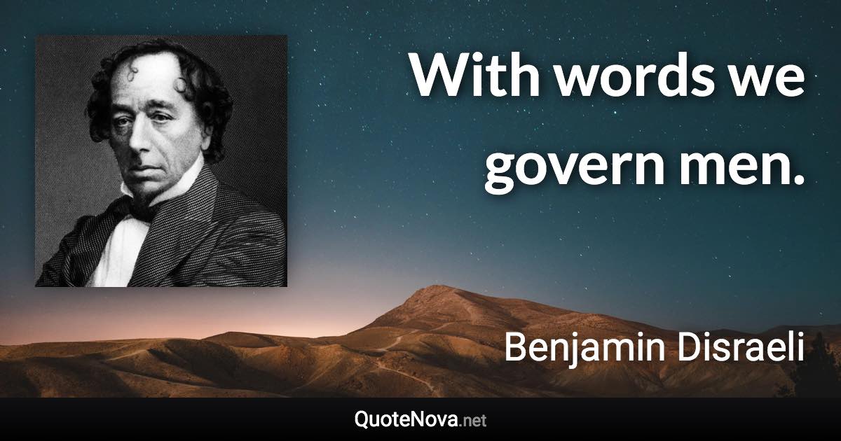 With words we govern men. - Benjamin Disraeli quote