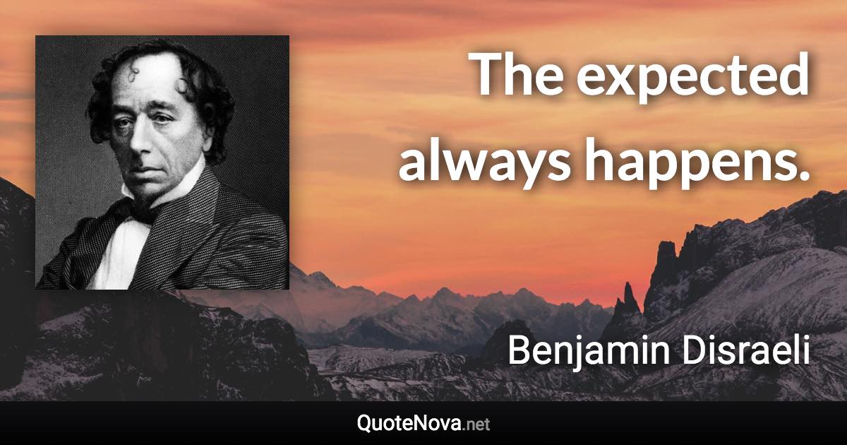 The expected always happens. - Benjamin Disraeli quote