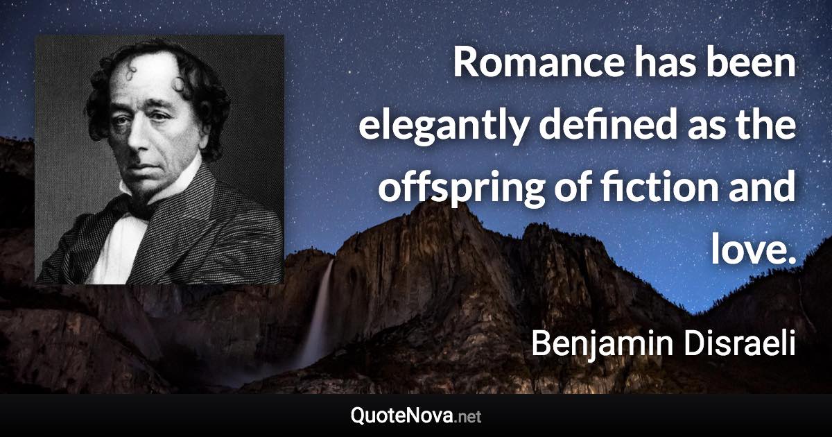 Romance has been elegantly defined as the offspring of fiction and love. - Benjamin Disraeli quote