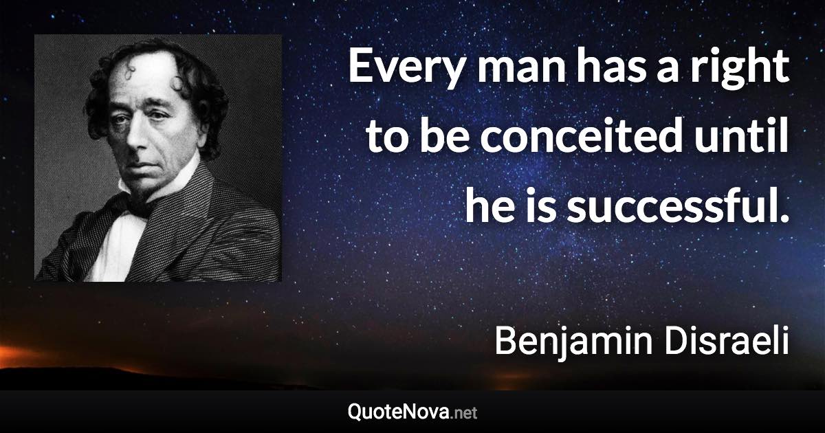 Every man has a right to be conceited until he is successful. - Benjamin Disraeli quote