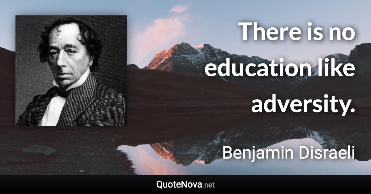 There is no education like adversity. - Benjamin Disraeli quote