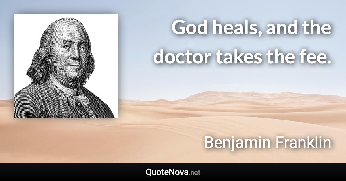 God heals, and the doctor takes the fee. - Benjamin Franklin quote