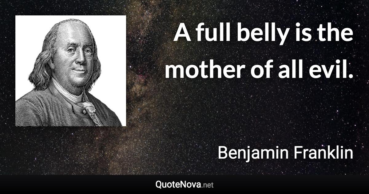 A full belly is the mother of all evil. - Benjamin Franklin quote