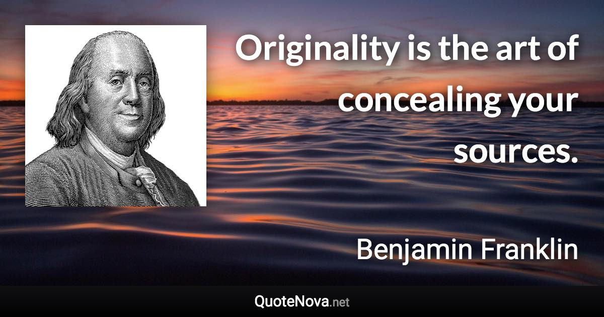 Originality is the art of concealing your sources. - Benjamin Franklin quote