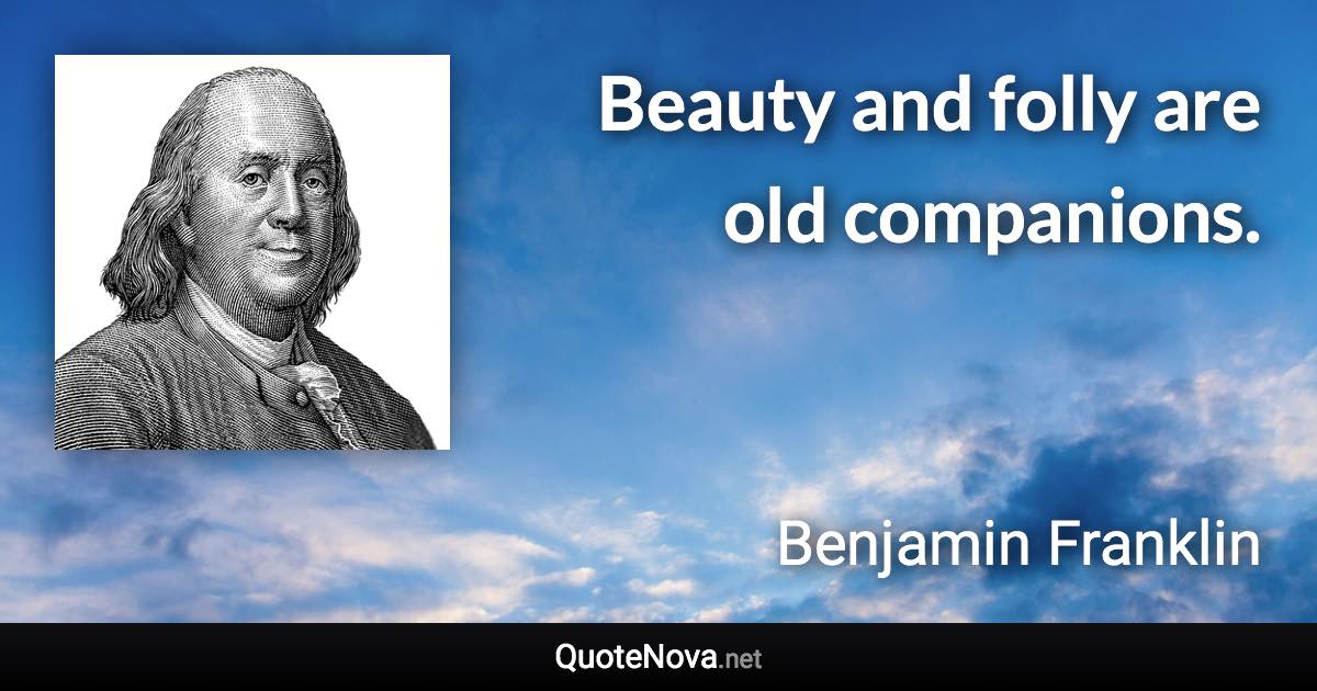 Beauty and folly are old companions. - Benjamin Franklin quote