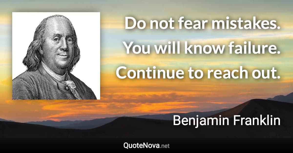 Do not fear mistakes. You will know failure. Continue to reach out. - Benjamin Franklin quote