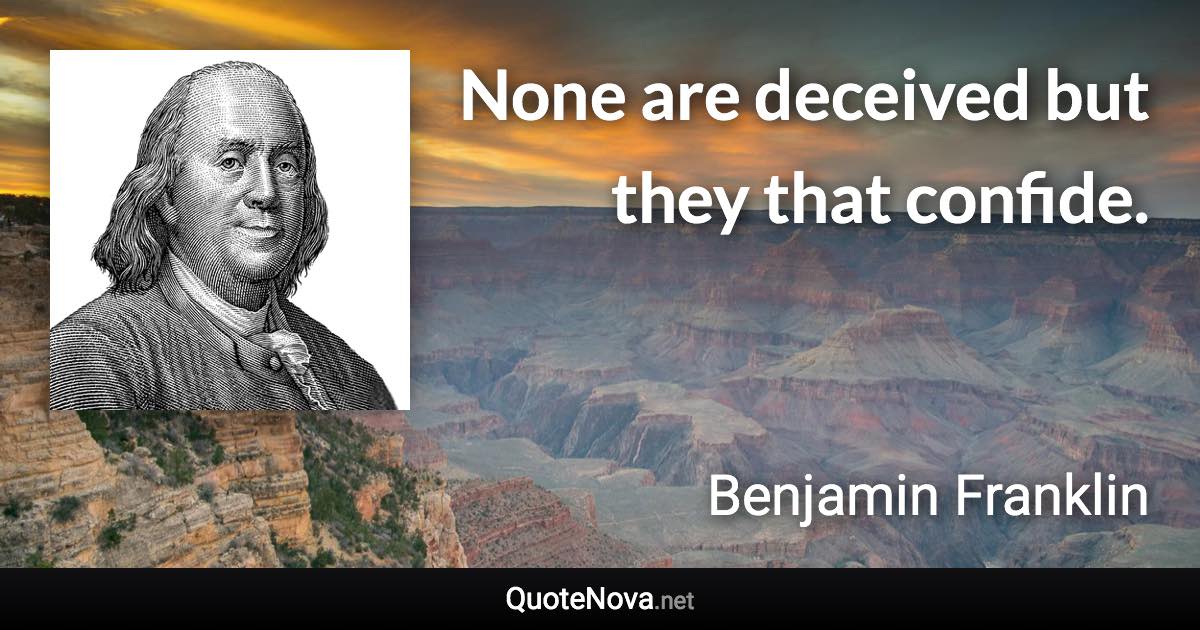 None are deceived but they that confide. - Benjamin Franklin quote