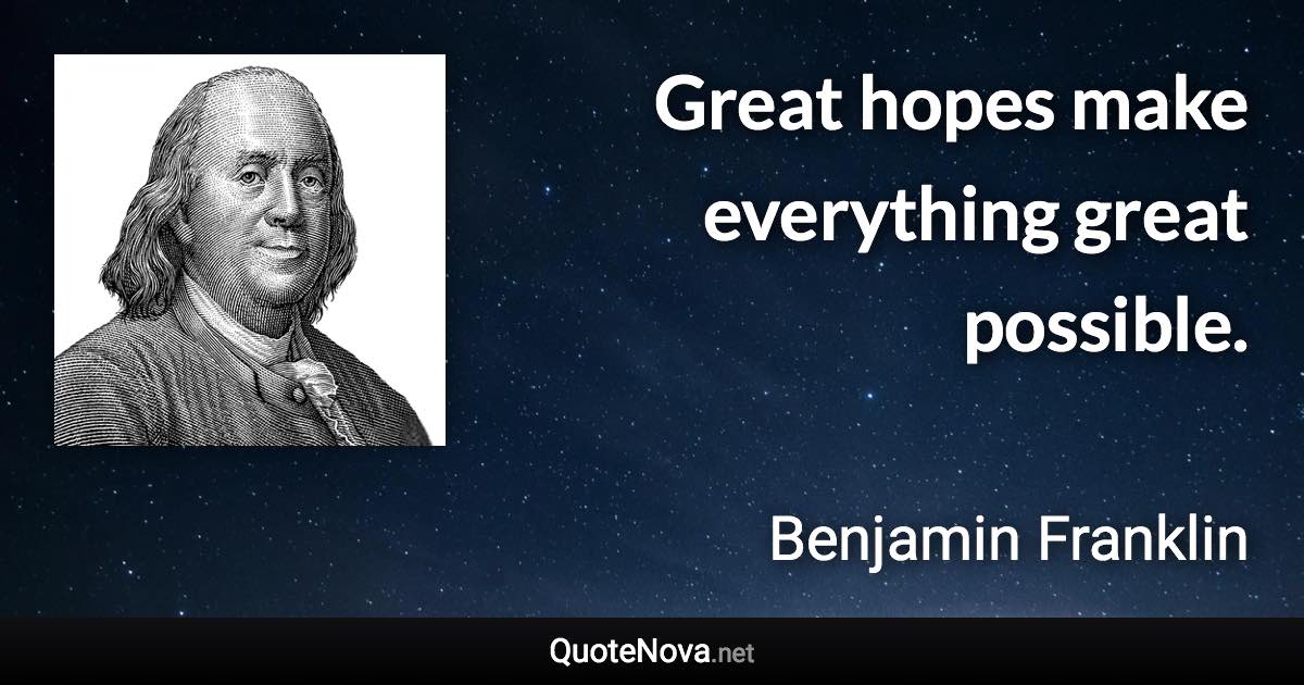 Great hopes make everything great possible. - Benjamin Franklin quote