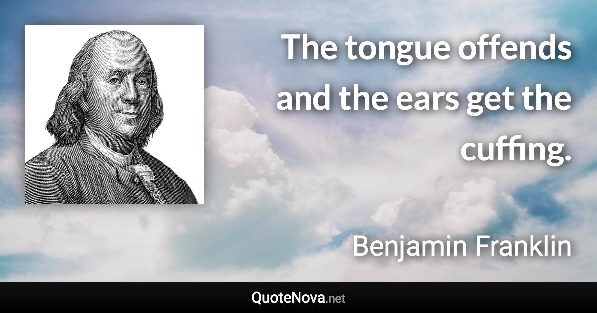 The tongue offends and the ears get the cuffing. - Benjamin Franklin quote