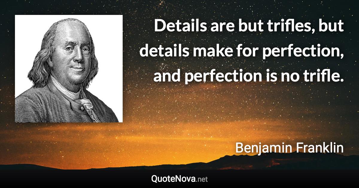 Details are but trifles, but details make for perfection, and perfection is no trifle. - Benjamin Franklin quote