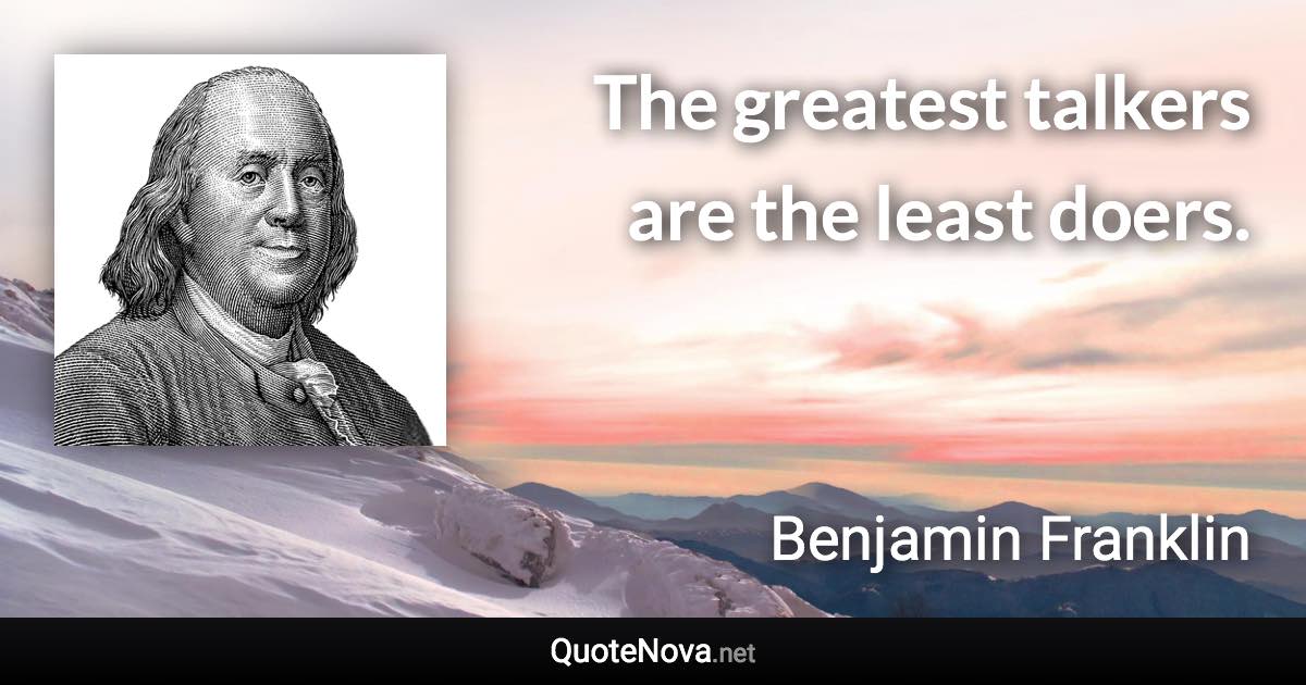 The greatest talkers are the least doers. - Benjamin Franklin quote