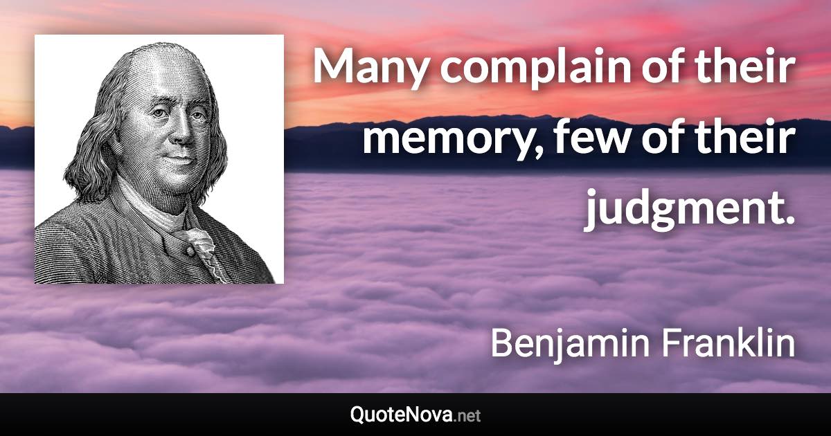 Many complain of their memory, few of their judgment. - Benjamin Franklin quote