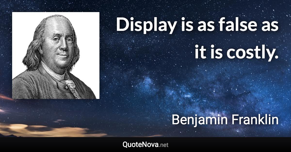 Display is as false as it is costly. - Benjamin Franklin quote
