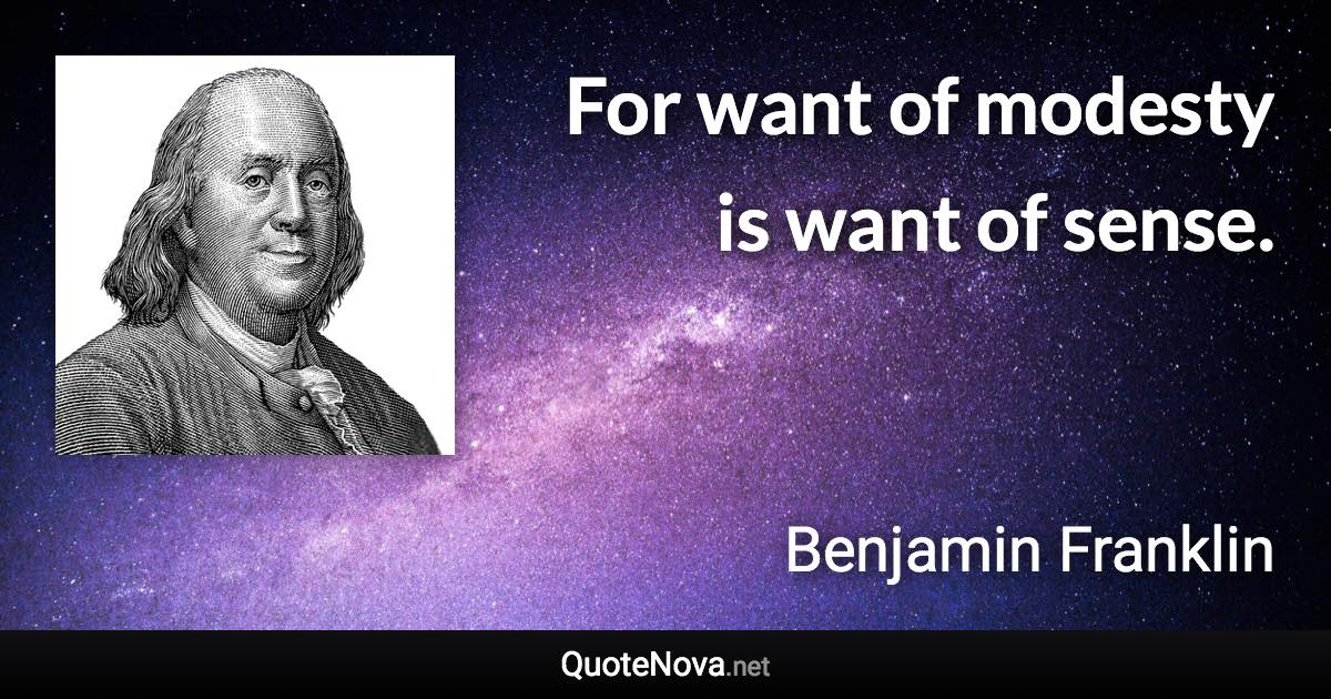 For want of modesty is want of sense. - Benjamin Franklin quote
