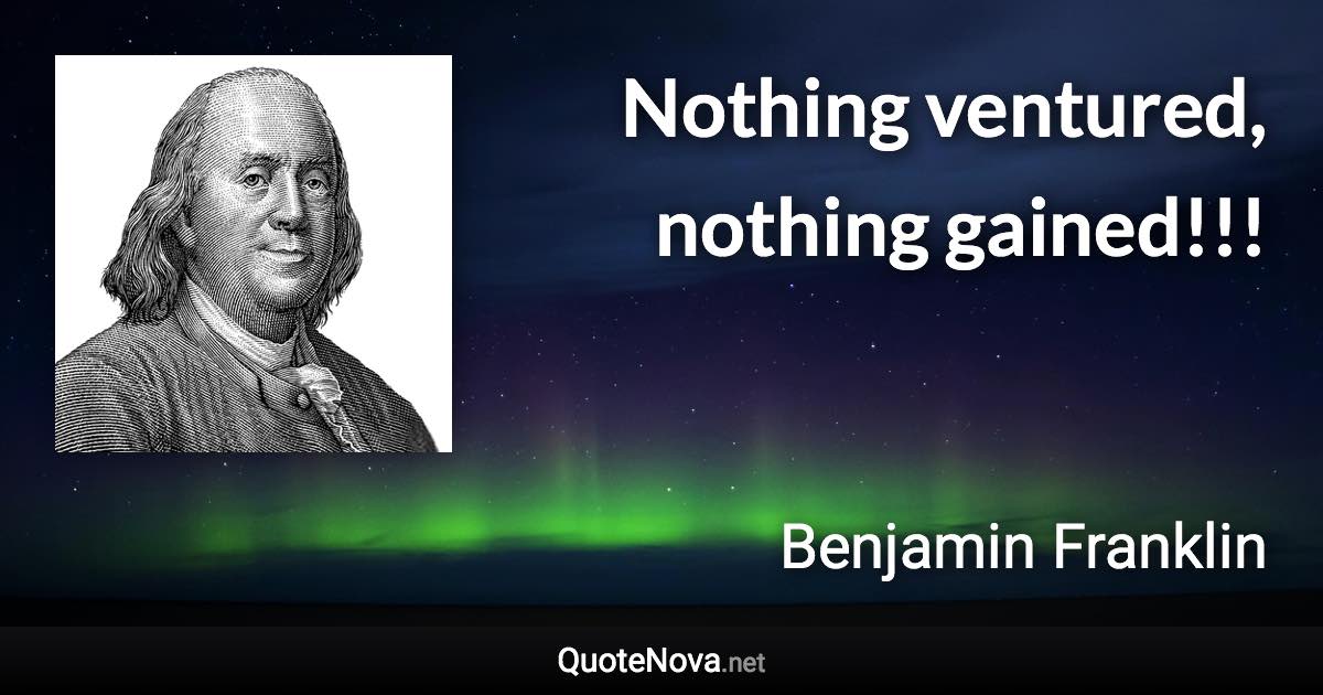 Nothing ventured, nothing gained!!! - Benjamin Franklin quote