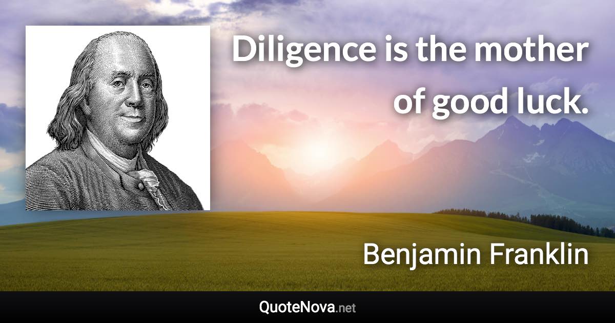 Diligence is the mother of good luck. - Benjamin Franklin quote
