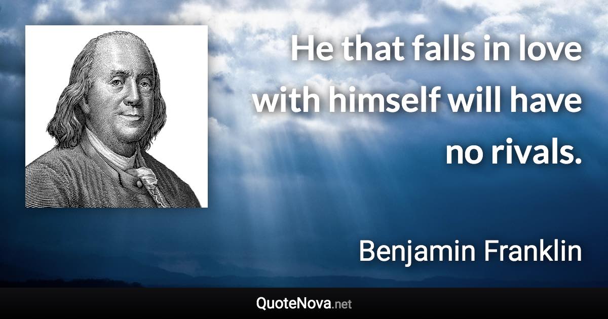 He that falls in love with himself will have no rivals. - Benjamin Franklin quote
