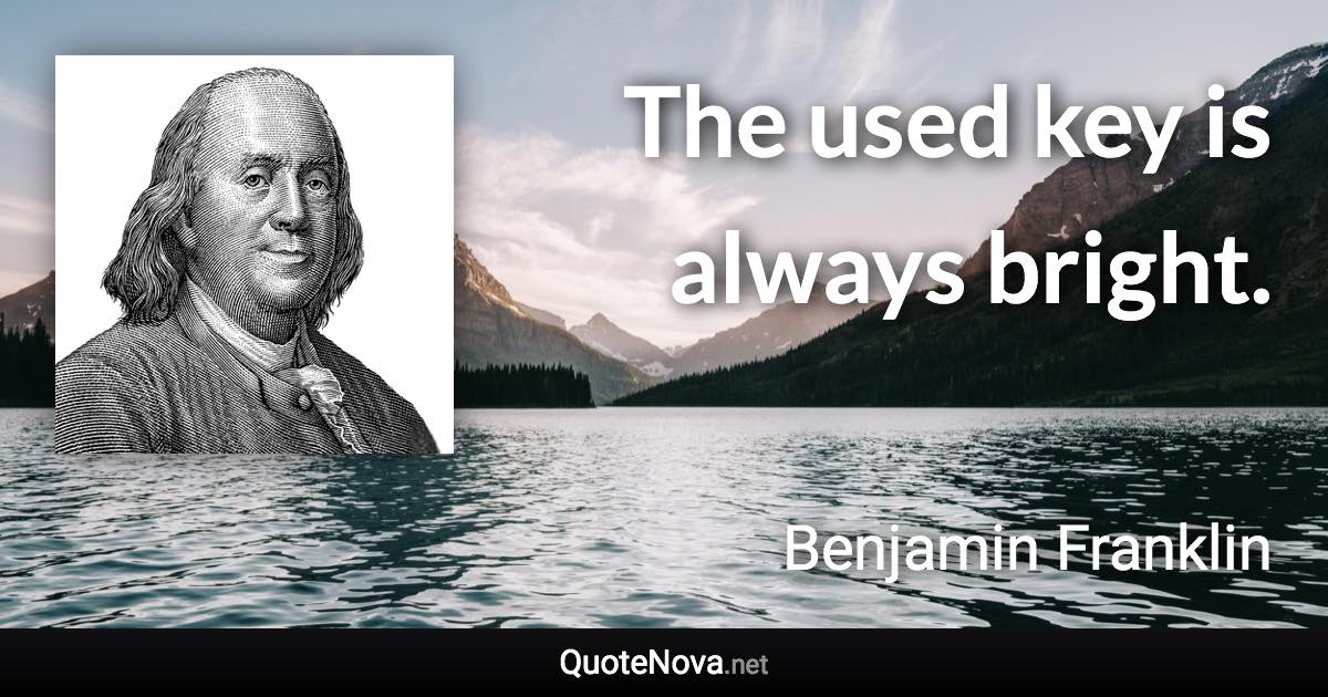 The used key is always bright. - Benjamin Franklin quote