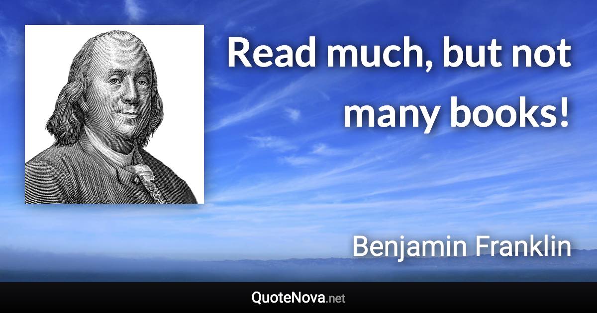 Read much, but not many books! - Benjamin Franklin quote