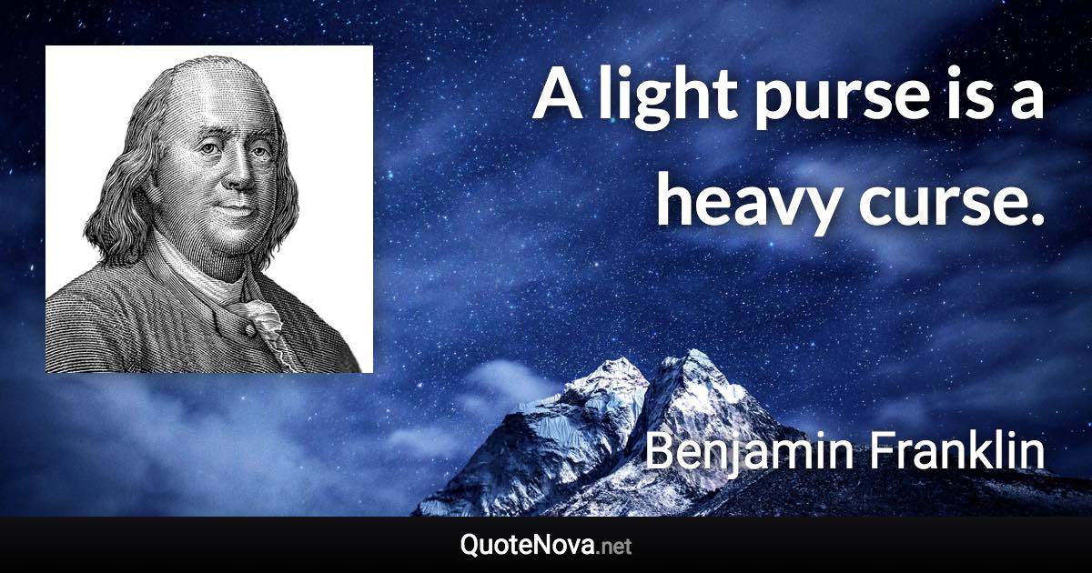 A light purse is a heavy curse. - Benjamin Franklin quote