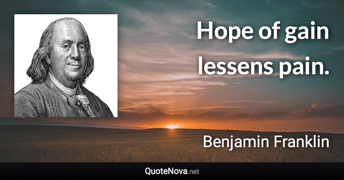 Hope of gain lessens pain. - Benjamin Franklin quote