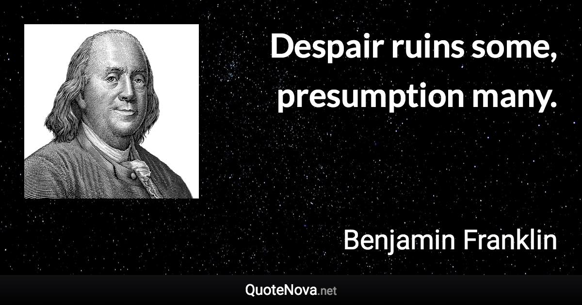 Despair ruins some, presumption many. - Benjamin Franklin quote