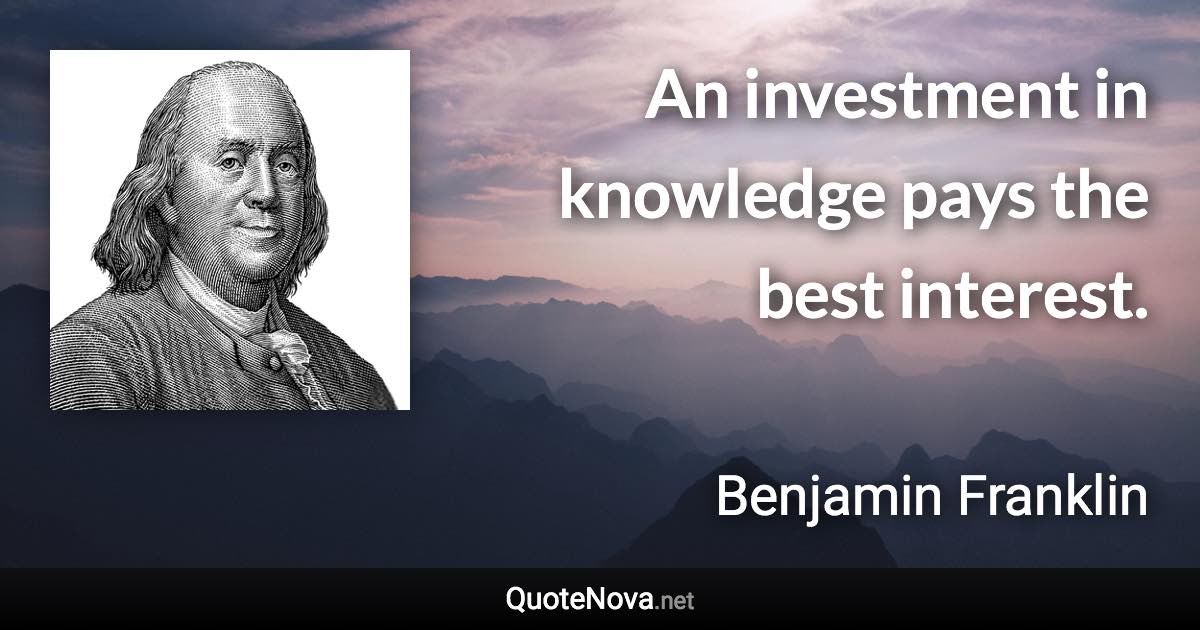 An investment in knowledge pays the best interest. - Benjamin Franklin quote