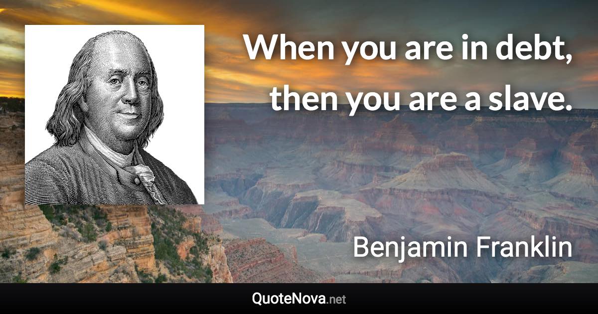 When you are in debt, then you are a slave. - Benjamin Franklin quote