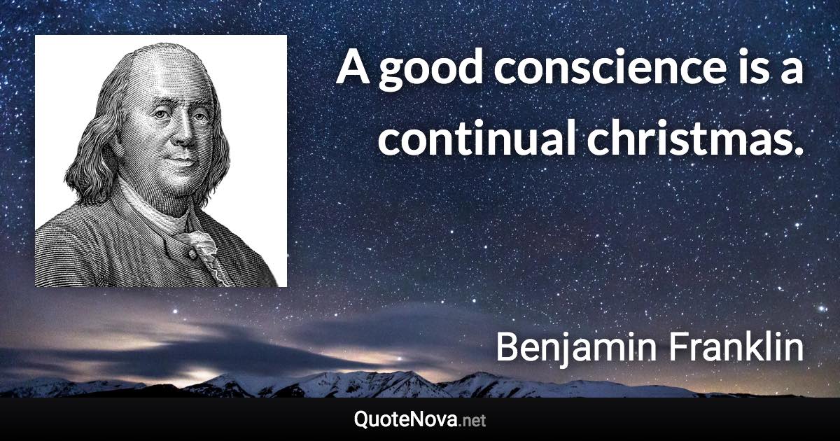 A good conscience is a continual christmas. - Benjamin Franklin quote