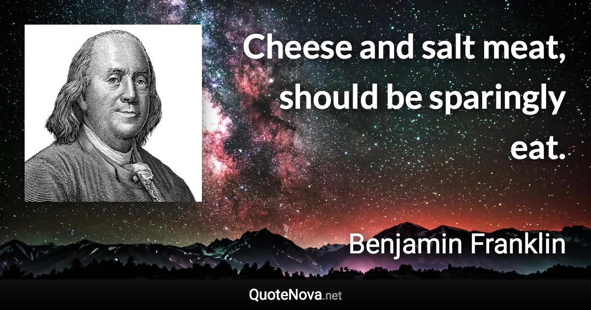 Cheese and salt meat, should be sparingly eat. - Benjamin Franklin quote