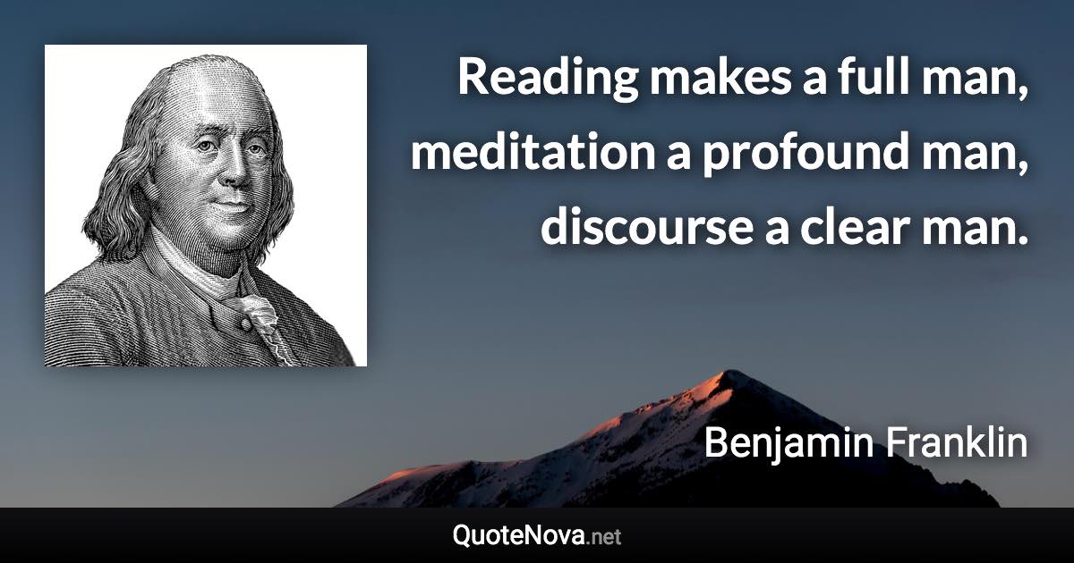 Reading makes a full man, meditation a profound man, discourse a clear man. - Benjamin Franklin quote