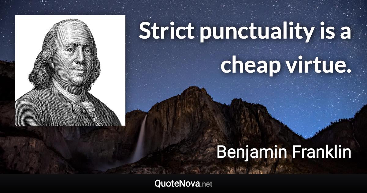 Strict punctuality is a cheap virtue. - Benjamin Franklin quote