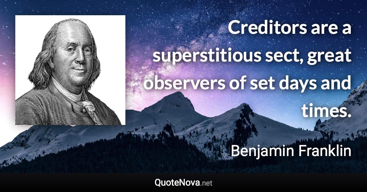 Creditors are a superstitious sect, great observers of set days and times. - Benjamin Franklin quote