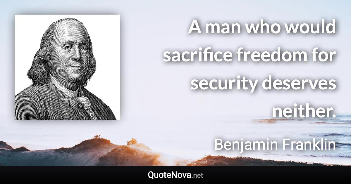 A man who would sacrifice freedom for security deserves neither. - Benjamin Franklin quote