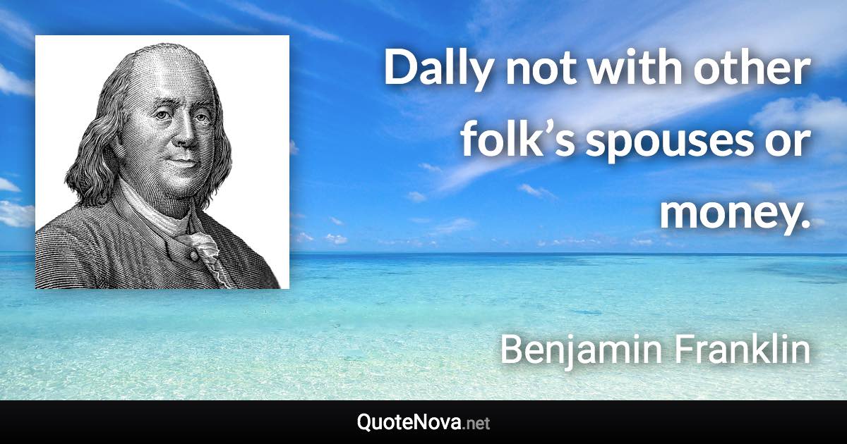 Dally not with other folk’s spouses or money. - Benjamin Franklin quote