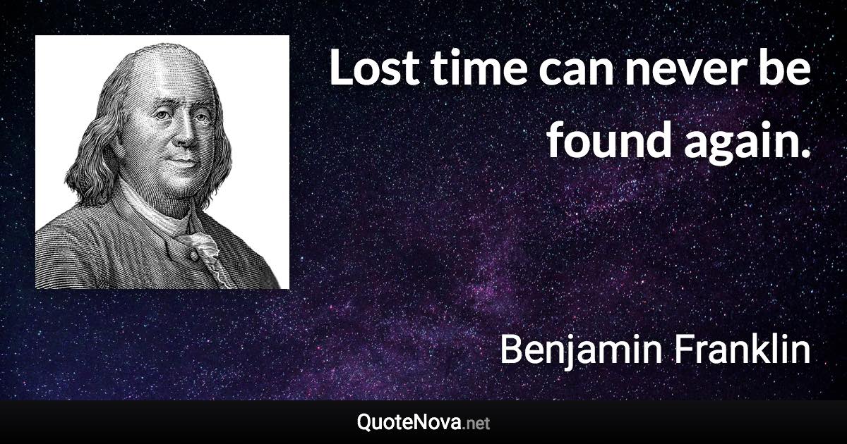 Lost time can never be found again. - Benjamin Franklin quote