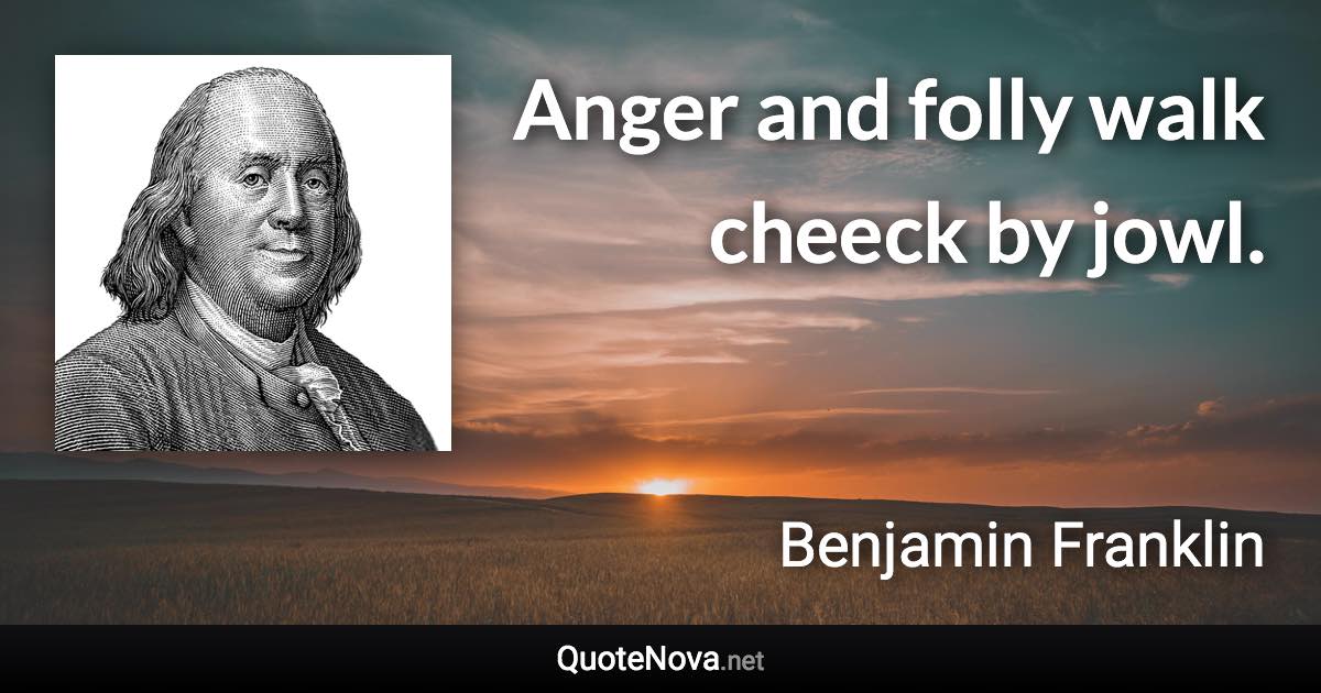 Anger and folly walk cheeck by jowl. - Benjamin Franklin quote