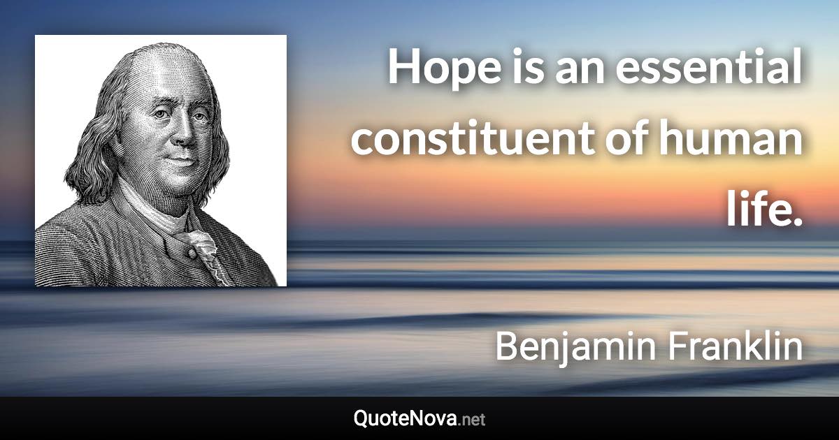Hope is an essential constituent of human life. - Benjamin Franklin quote