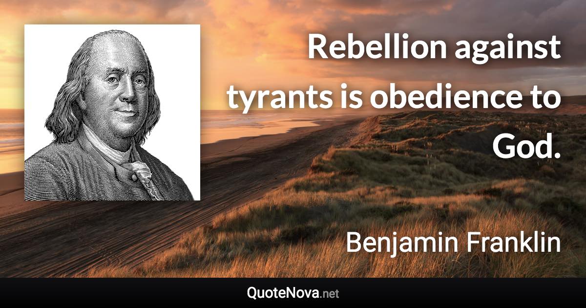 Rebellion against tyrants is obedience to God. - Benjamin Franklin quote